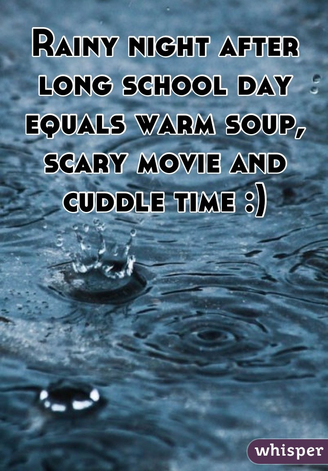 Rainy night after long school day equals warm soup, scary movie and cuddle time :)