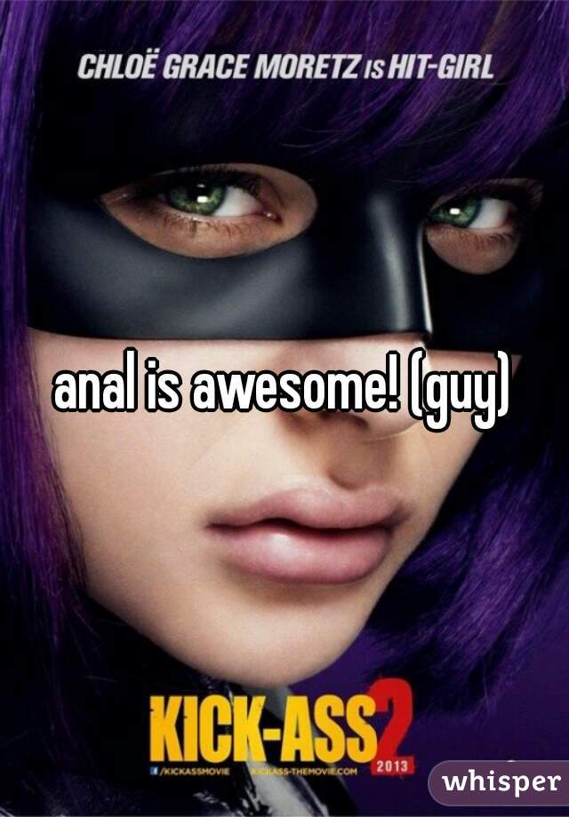 anal is awesome! (guy)
