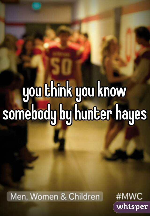 you think you know somebody by hunter hayes 