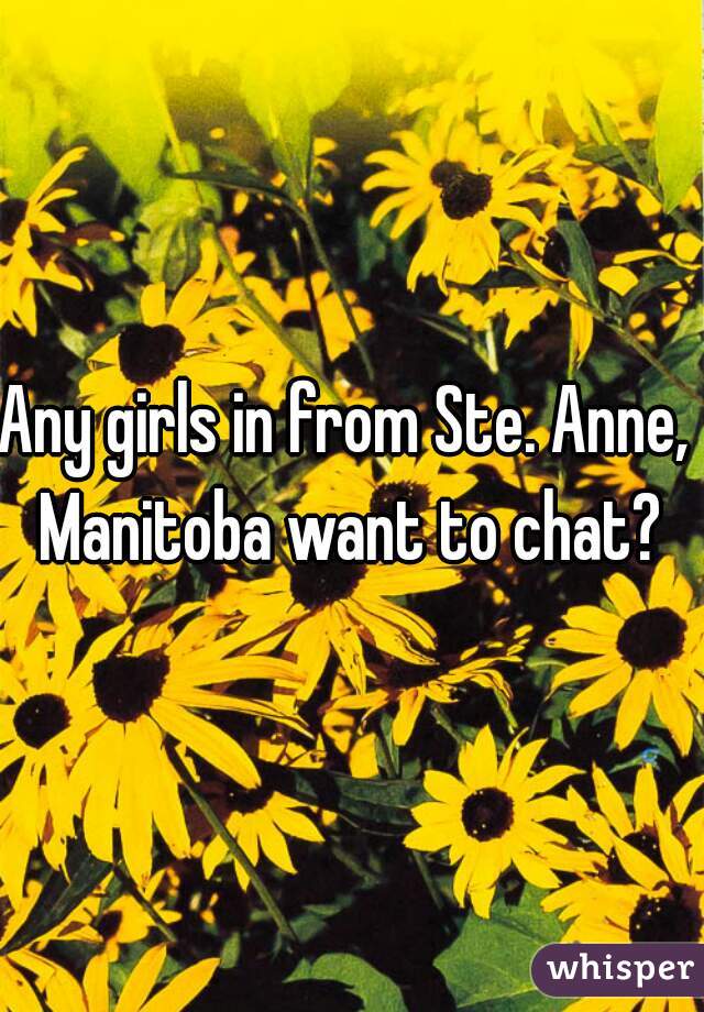 Any girls in from Ste. Anne,  Manitoba want to chat? 
