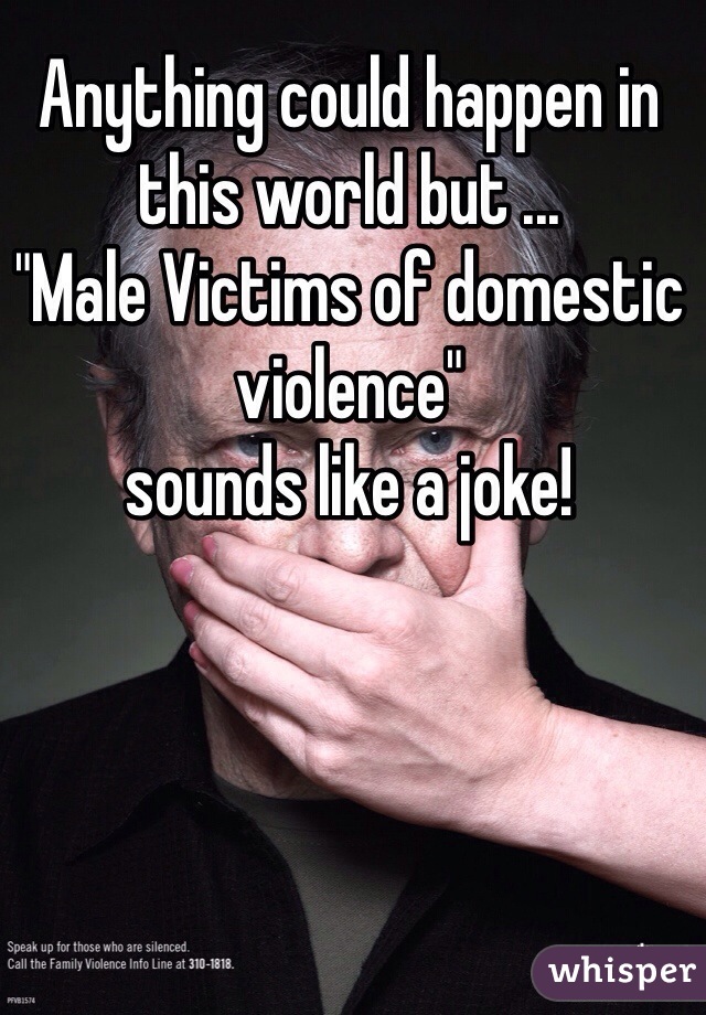 Anything could happen in this world but ...
"Male Victims of domestic violence" 
sounds like a joke! 