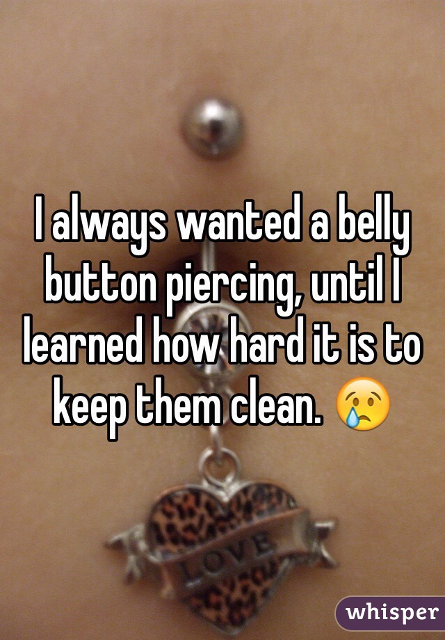 I always wanted a belly button piercing, until I learned how hard it is to keep them clean. 😢