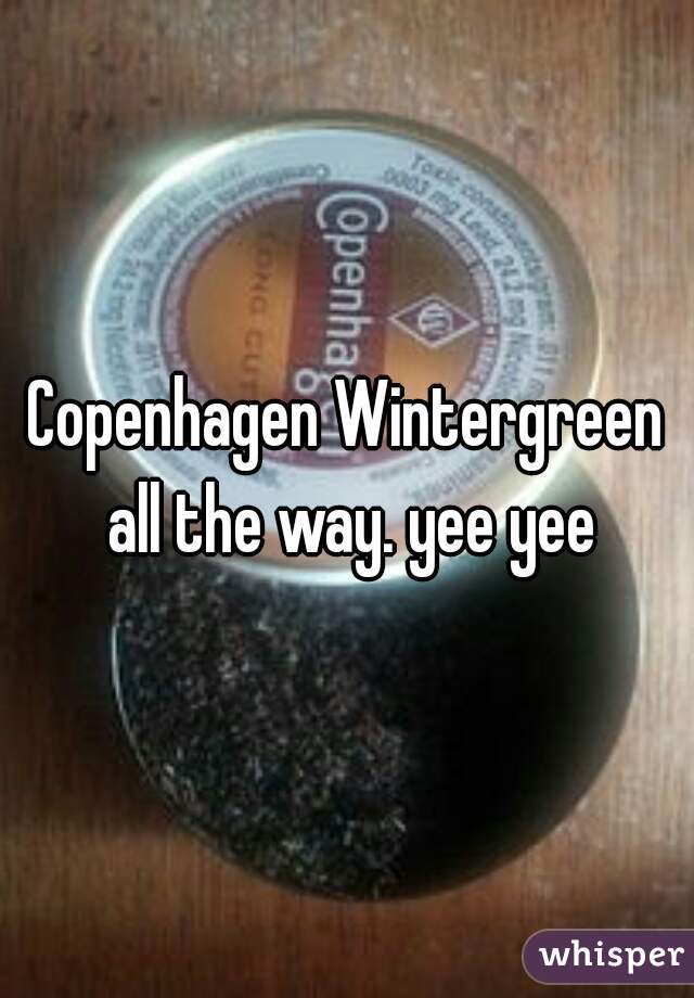 Copenhagen Wintergreen all the way. yee yee