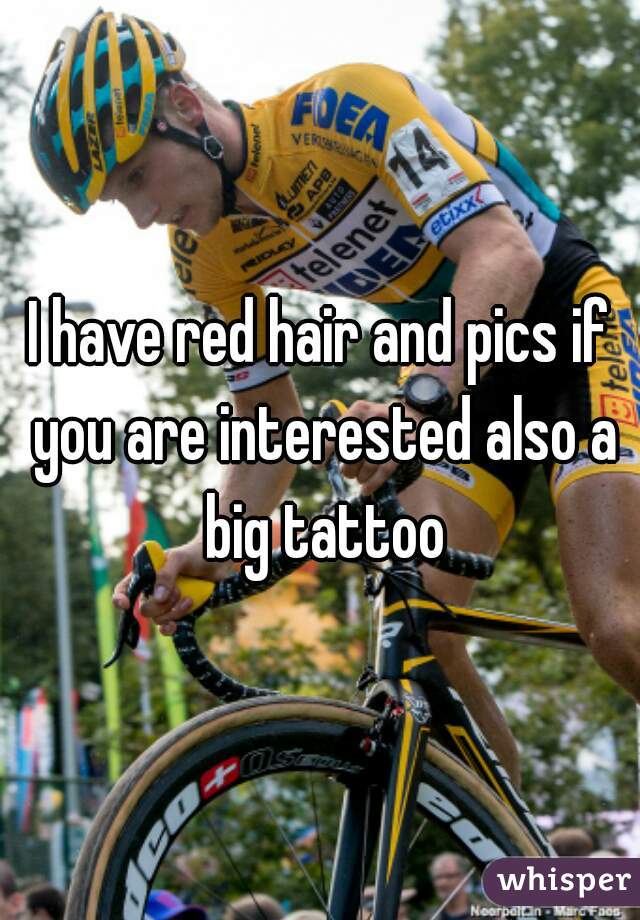 I have red hair and pics if you are interested also a big tattoo