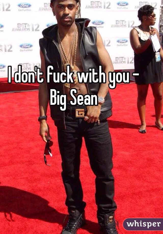 I don't fuck with you - 
Big Sean