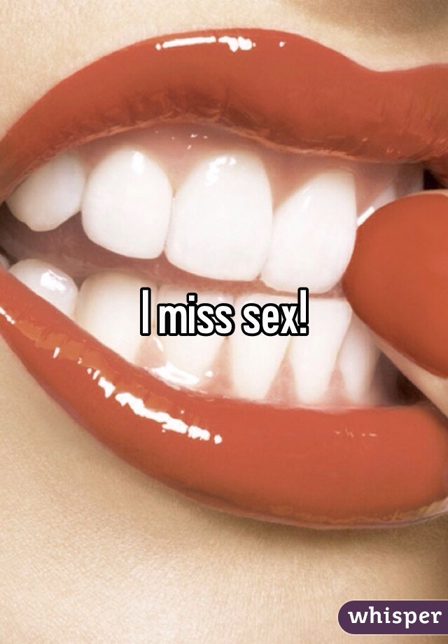 I miss sex!