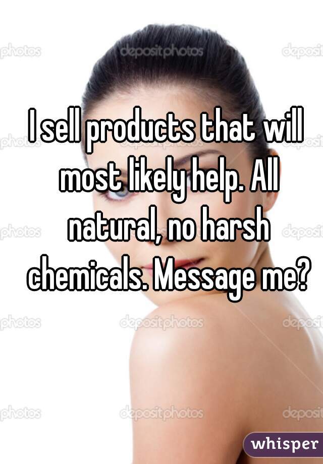 I sell products that will most likely help. All natural, no harsh chemicals. Message me?