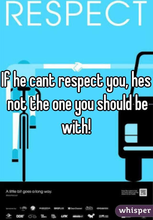 If he cant respect you, hes not the one you should be with! 