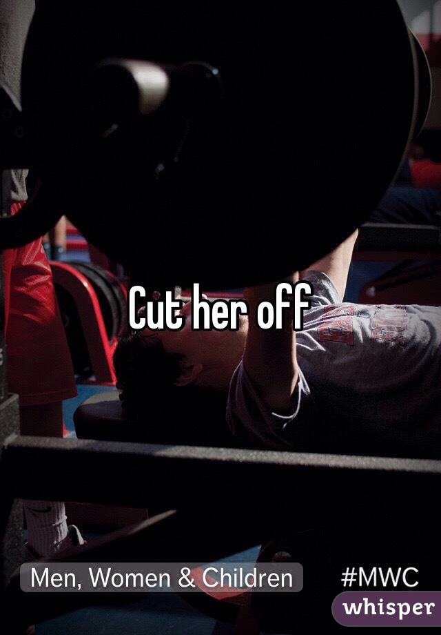 Cut her off