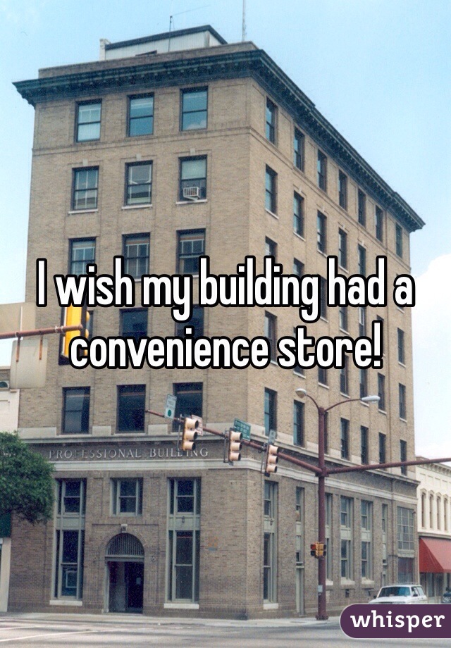 I wish my building had a convenience store!