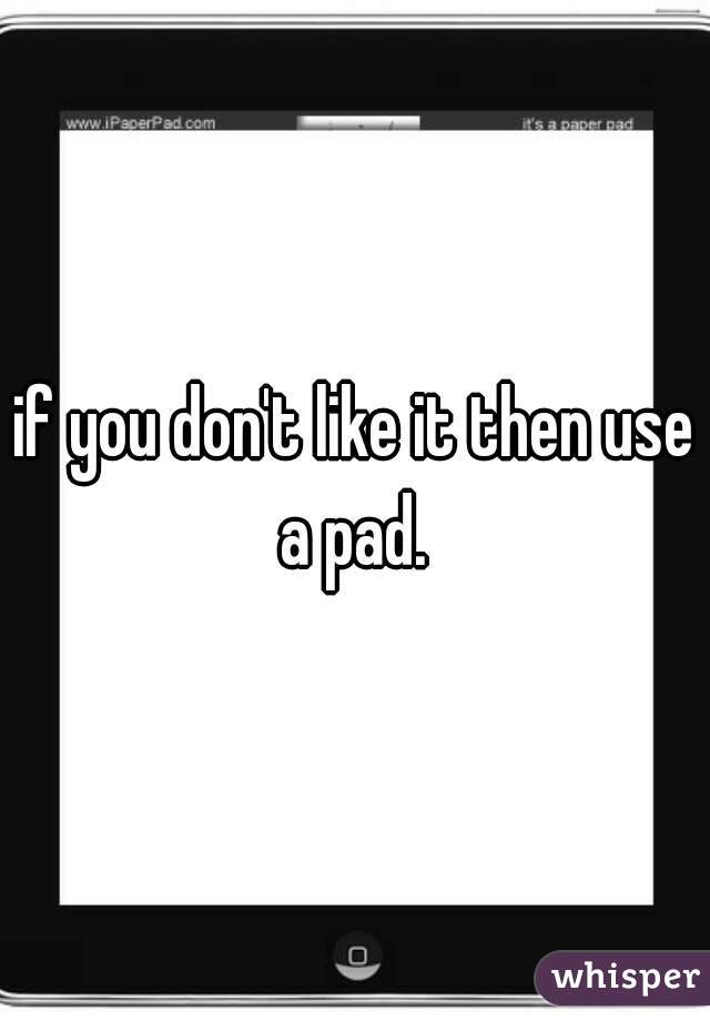 if you don't like it then use a pad. 