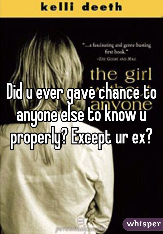Did u ever gave chance to anyone else to know u properly? Except ur ex?