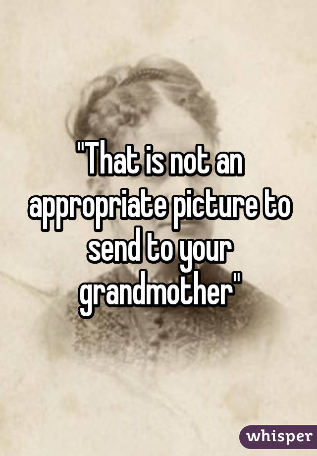 "That is not an appropriate picture to send to your grandmother"