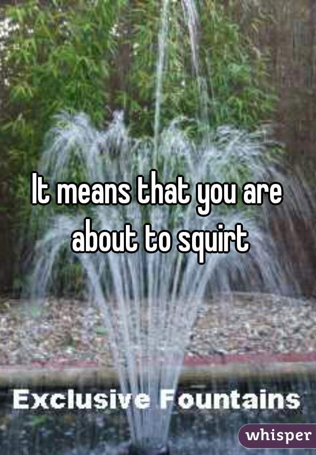 It means that you are about to squirt