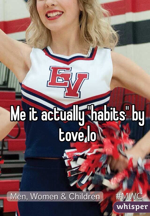 Me it actually "habits" by tove lo