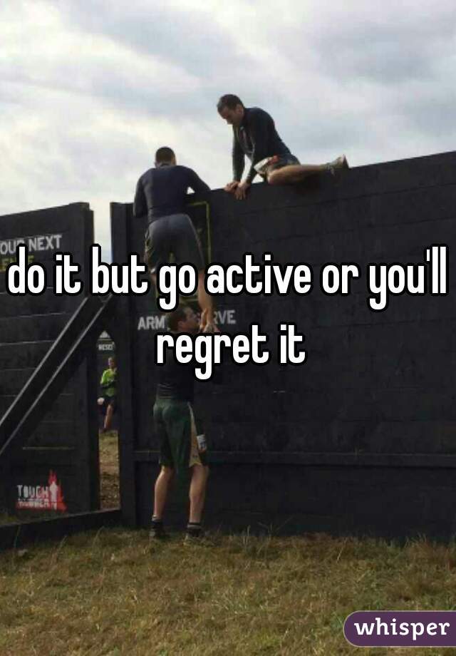 do it but go active or you'll regret it