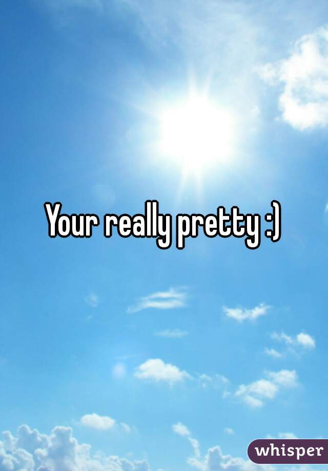 Your really pretty :)