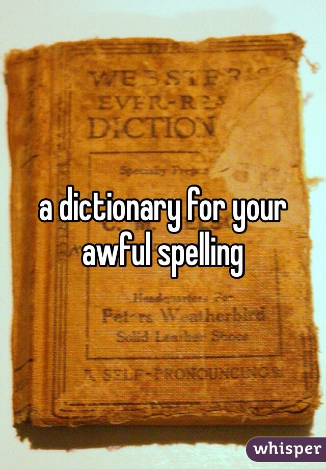 a dictionary for your awful spelling 