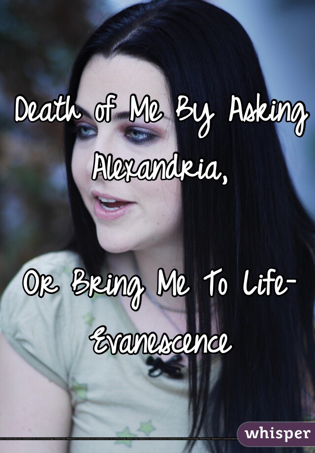 Death of Me By Asking Alexandria,

Or Bring Me To Life- Evanescence