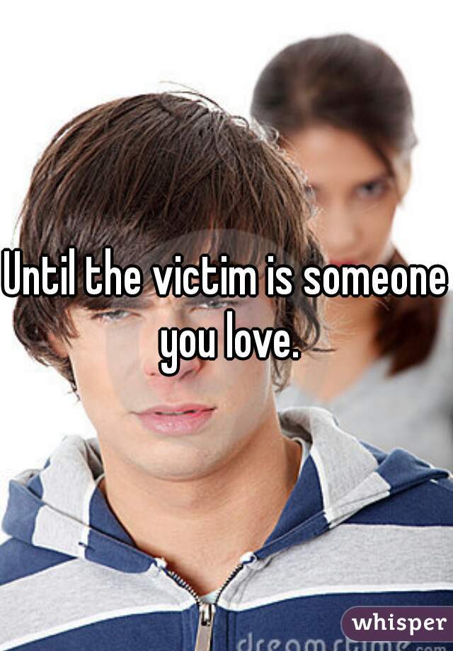 Until the victim is someone you love.