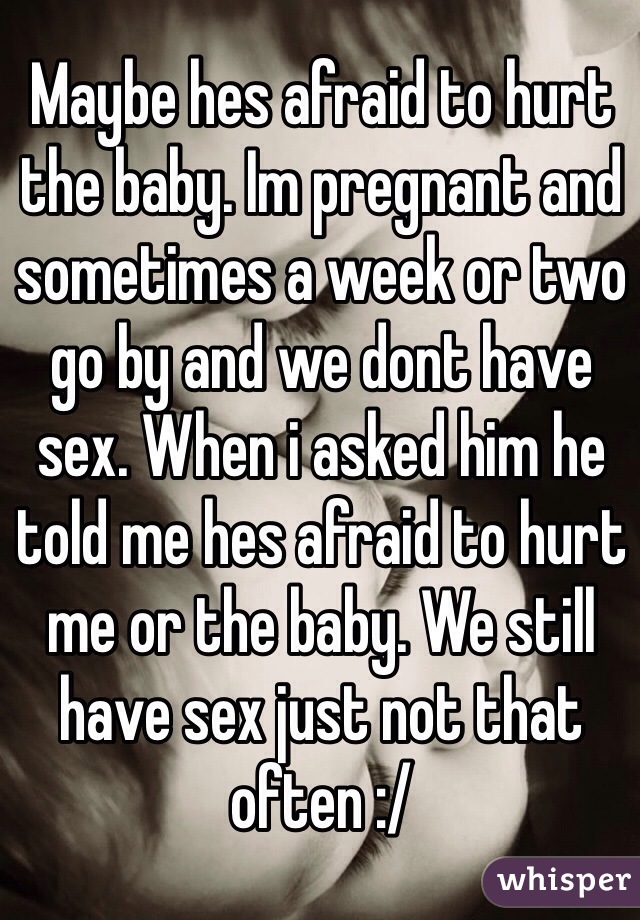 Maybe hes afraid to hurt the baby. Im pregnant and sometimes a week or two go by and we dont have sex. When i asked him he told me hes afraid to hurt me or the baby. We still have sex just not that often :/