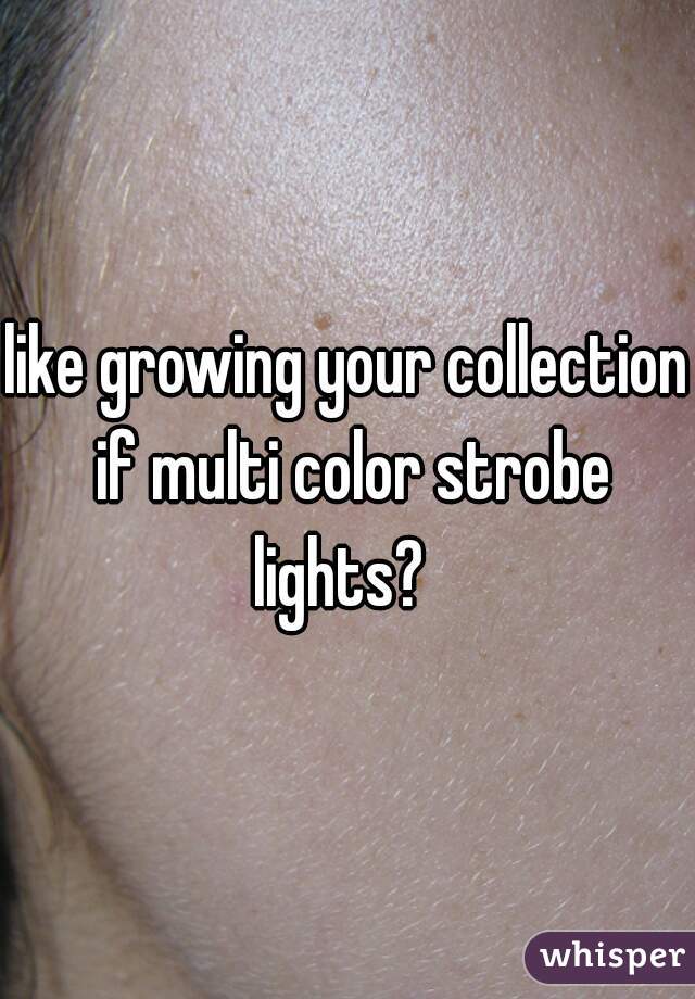 like growing your collection if multi color strobe lights?  