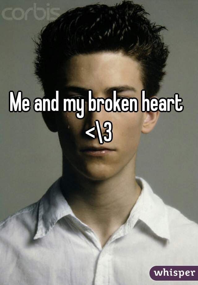 Me and my broken heart 
<\3