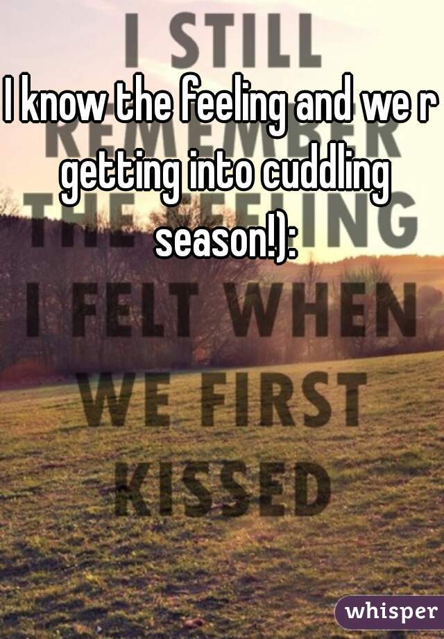 I know the feeling and we r getting into cuddling season!):