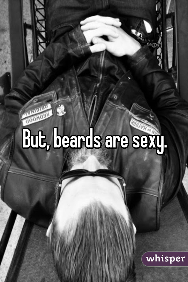 But, beards are sexy.
