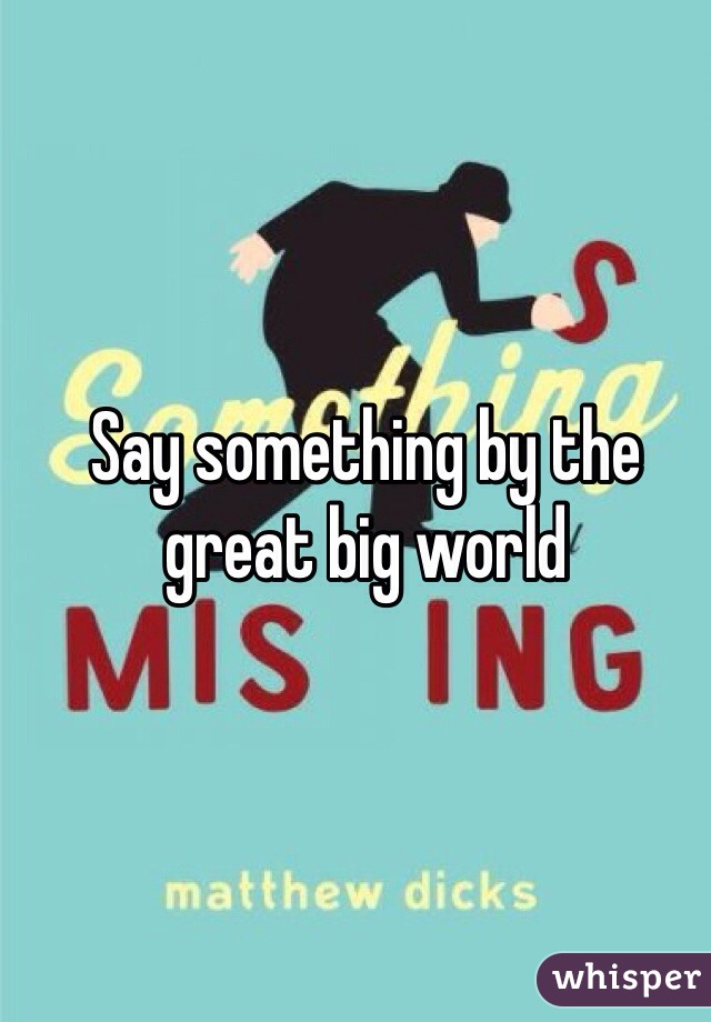 Say something by the great big world 