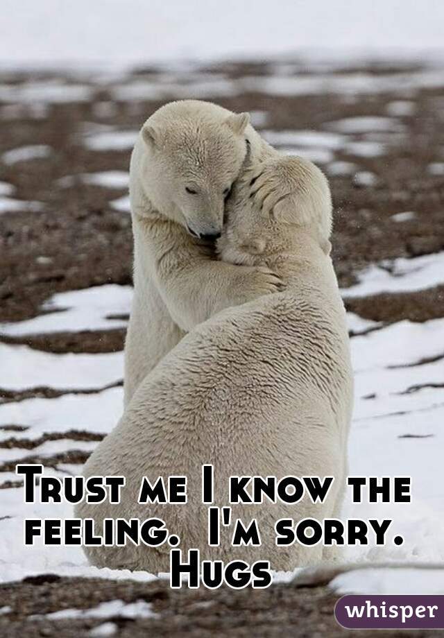 Trust me I know the feeling.  I'm sorry.  Hugs