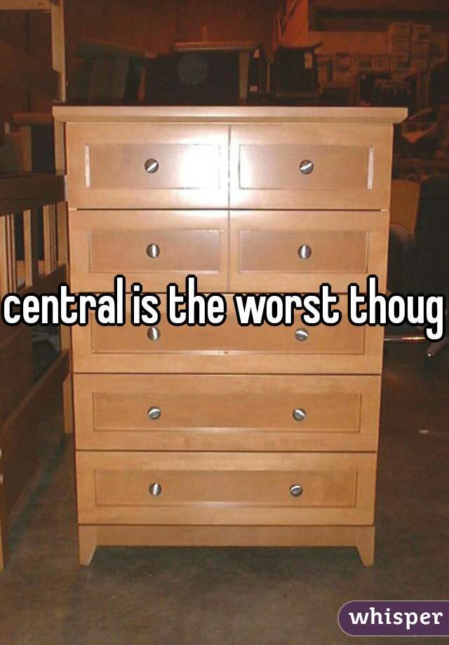central is the worst though