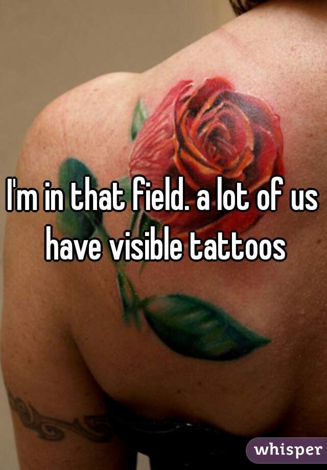 I'm in that field. a lot of us have visible tattoos