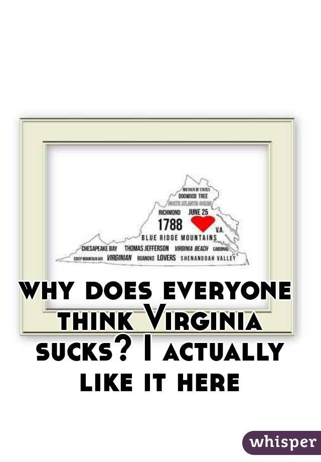 why does everyone think Virginia sucks? I actually like it here