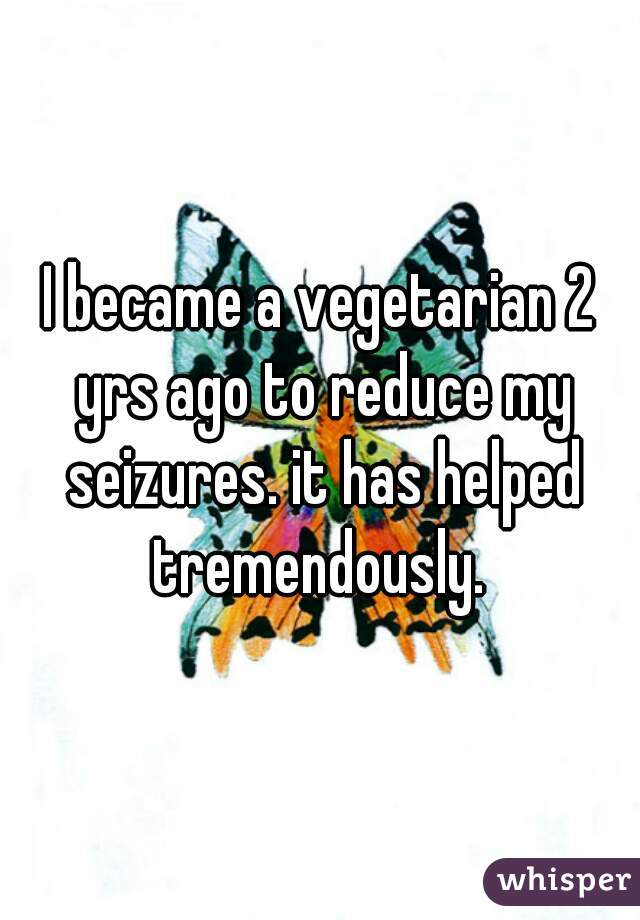 I became a vegetarian 2 yrs ago to reduce my seizures. it has helped tremendously. 