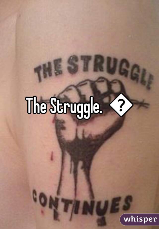 The Struggle.  😢