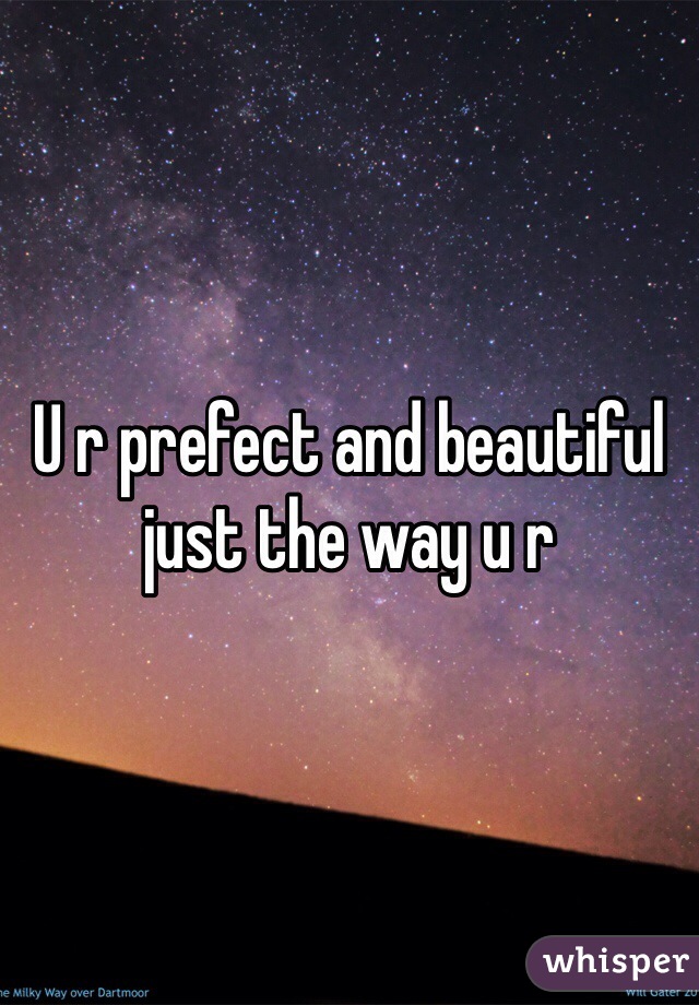 U r prefect and beautiful just the way u r