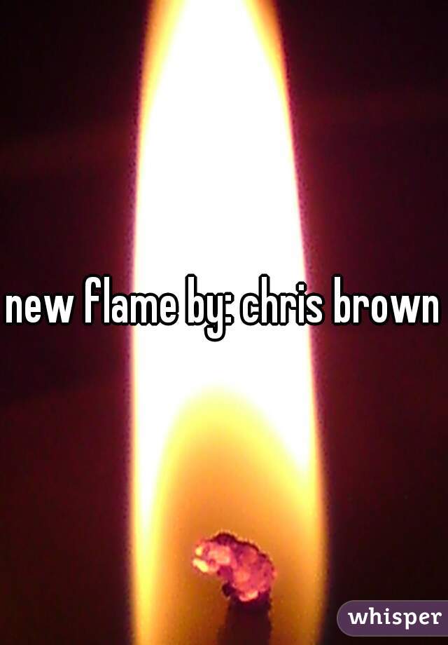 new flame by: chris brown