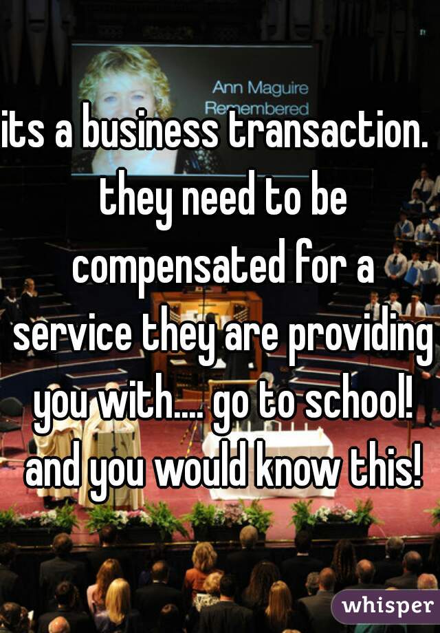 its a business transaction.  they need to be compensated for a service they are providing you with.... go to school! and you would know this!