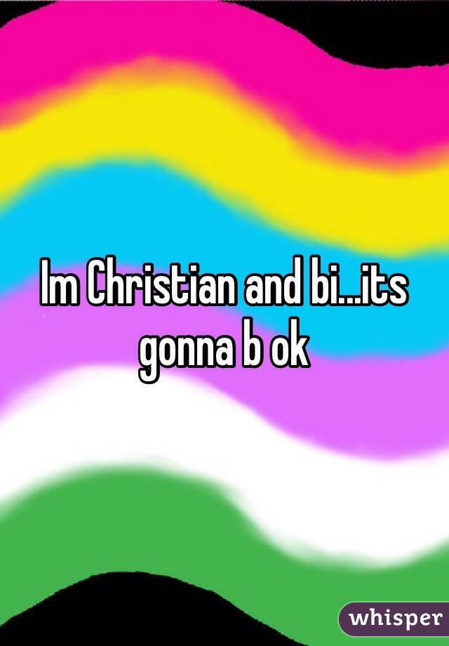 Im Christian and bi...its gonna b ok