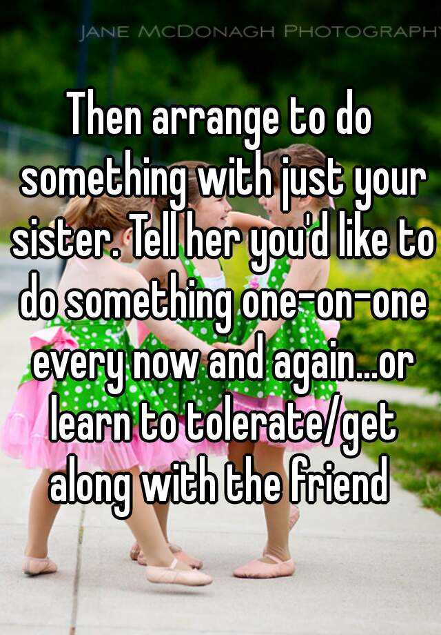 then-arrange-to-do-something-with-just-your-sister-tell-her-you-d-like