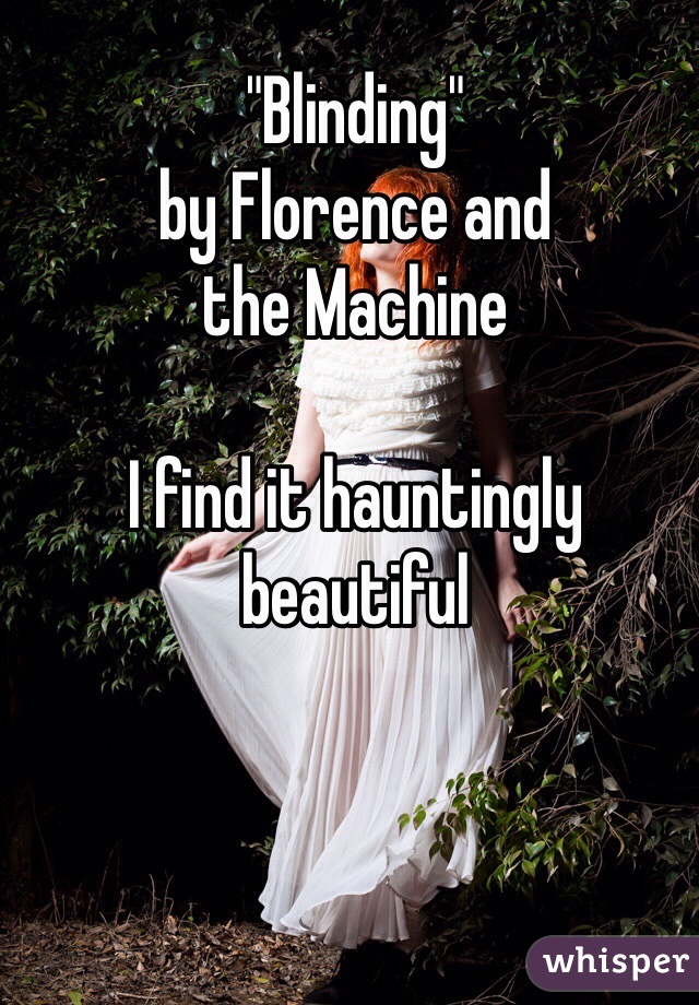 "Blinding"
by Florence and 
the Machine

I find it hauntingly beautiful