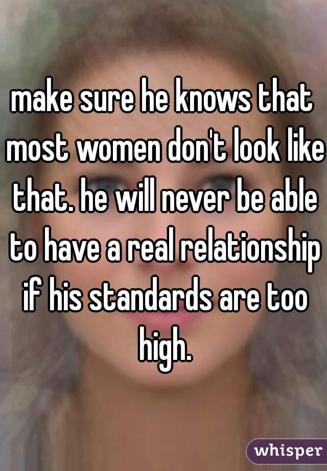 make sure he knows that most women don't look like that. he will never be able to have a real relationship if his standards are too high.