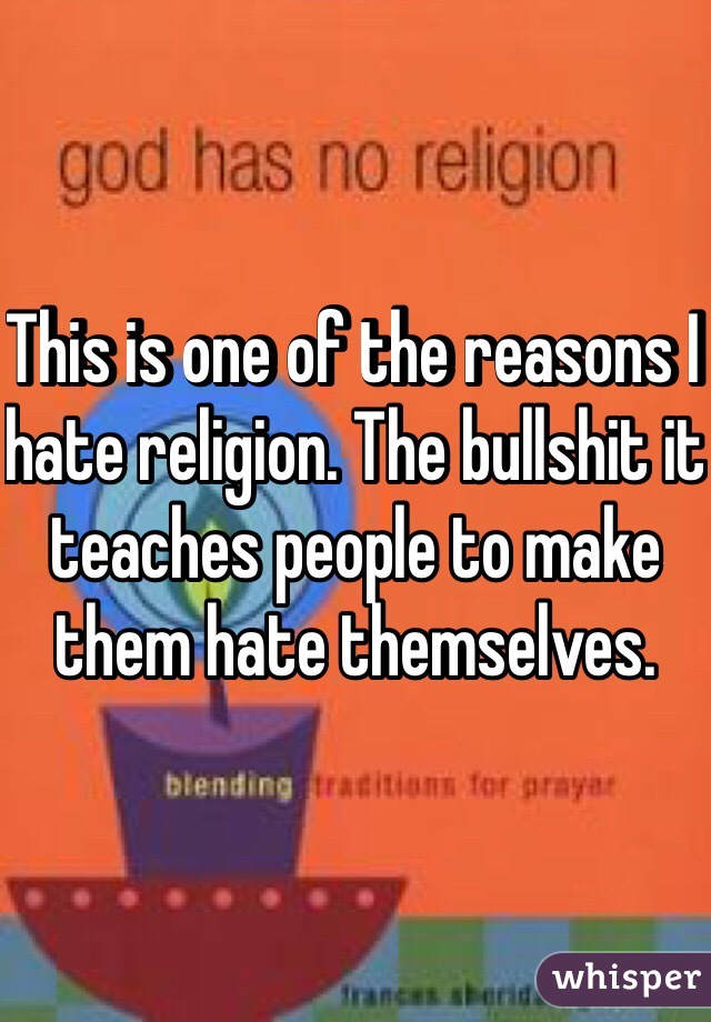 This is one of the reasons I hate religion. The bullshit it teaches people to make them hate themselves.