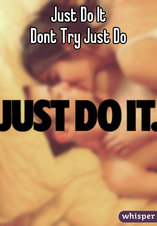 Just Do It
Dont Try Just Do
     