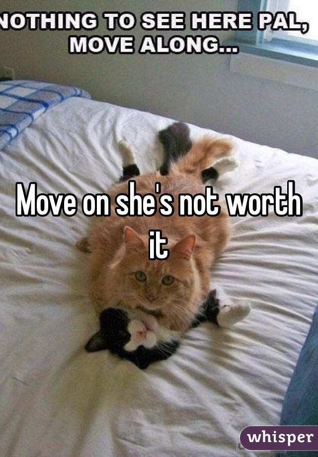 Move on she's not worth it 