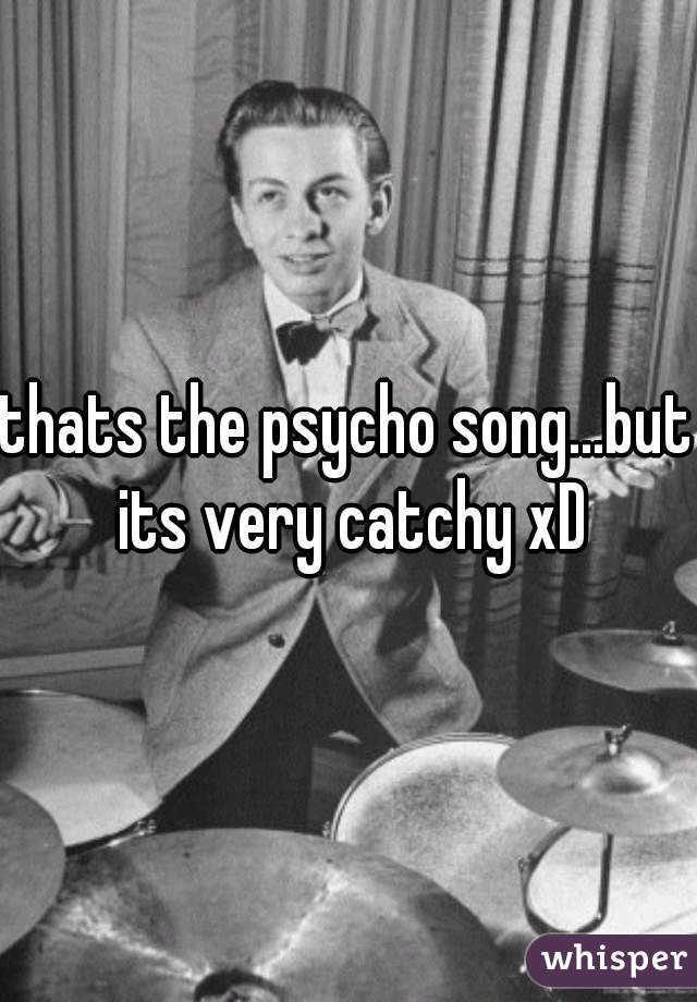 thats the psycho song...but its very catchy xD