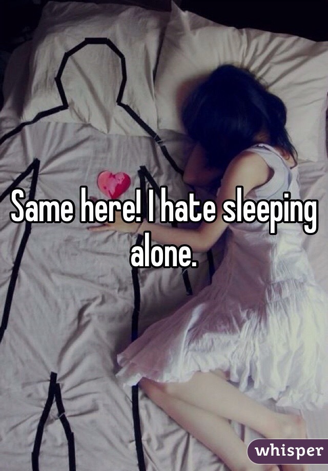 Same here! I hate sleeping alone. 