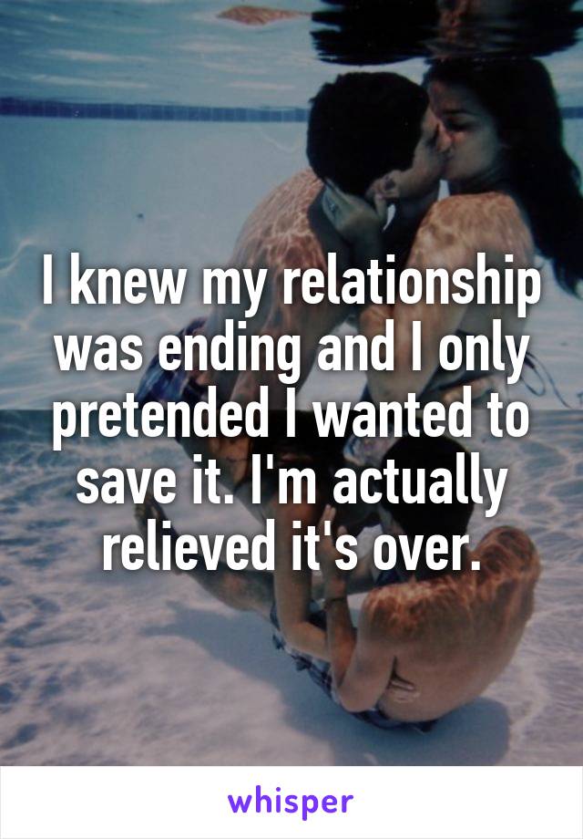 I knew my relationship was ending and I only pretended I wanted to save it. I'm actually relieved it's over.