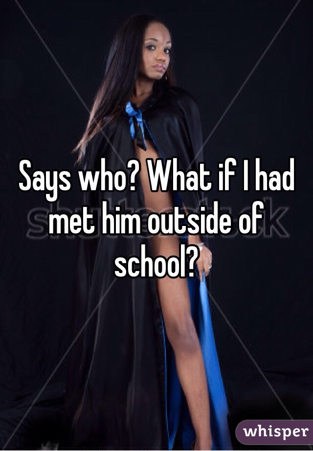 Says who? What if I had met him outside of school? 